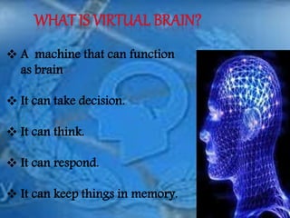  A machine that can function
as brain
 It can take decision.
 It can think.
 It can respond.
 It can keep things in memory.
 