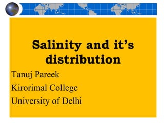 Salinity and it’s
distribution
Tanuj Pareek
Kirorimal College
University of Delhi
 