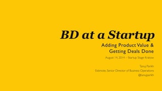 BD at a Startup
Adding Product Value &
Getting Deals Done	

August 14, 2014 – Startup Stage Krakow	

	

Tanuj Parikh 	

Estimote, Senior Director of Business Operations	

@tanujparikh	

 