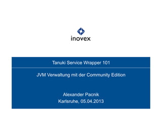 Tanuki Service Wrapper 101

JVM Verwaltung mit der Community Edition



           Alexander Pacnik
         Karlsruhe, 05.04.2013
 