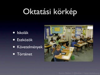 Oktatási körkép

• Iskolák
• Eszközök
• Követelmények
• Történet

                  Koren Balázs // @kobak // http://kobak.org
 