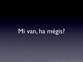 Mi van, ha mégis?



           Koren Balázs // @kobak // http://kobak.org
 