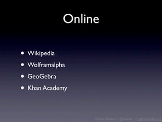 Online

• Wikipedia
• Wolframalpha
• GeoGebra
• Khan Academy

                 Koren Balázs // @kobak // http://kobak.org
 