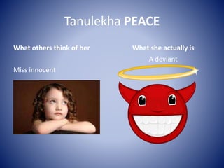 Tanulekha PEACE 
What others think of her 
Miss innocent 
What she actually is 
A deviant 
 
