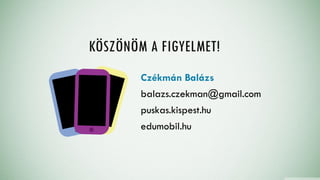 KÖSZÖNÖM A FIGYELMET!
Czékmán Balázs
balazs.czekman@gmail.com
puskas.kispest.hu
edumobil.hu
 