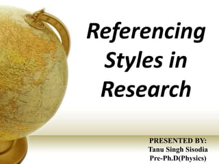 Referencing
Styles in
Research
PRESENTED BY:
Tanu Singh Sisodia
Pre-Ph.D(Physics)
 