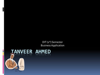 DIT (1st) Semester 
Business Application 
TANVEER AHMED 
 