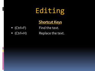 Editing 
ShortcutKeys 
 (Ctrl+F) Find the text. 
 (Ctrl+H) Replace the text. 
 