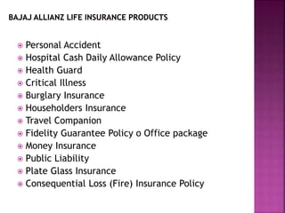  Personal Accident
 Hospital Cash Daily Allowance Policy
 Health Guard
 Critical Illness
 Burglary Insurance
 Householders Insurance
 Travel Companion
 Fidelity Guarantee Policy o Office package
 Money Insurance
 Public Liability
 Plate Glass Insurance
 Consequential Loss (Fire) Insurance Policy
 