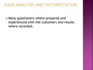  Many questioners where prepared and
experienced with the customers and results
where recorded.
 