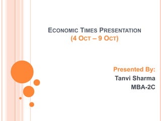 Economic Times Presentation(4 Oct – 9 Oct)  Presented By: Tanvi Sharma  MBA-2C 
