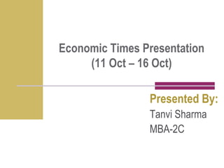 Economic Times Presentation (11 Oct – 16 Oct) Presented By: Tanvi Sharma  MBA-2C 