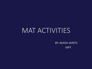 MAT ACTIVITIES
BY: AKASH JAINTH
MPT
 