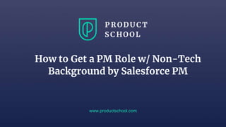 www.productschool.com
How to Get a PM Role w/ Non-Tech
Background by Salesforce PM
 