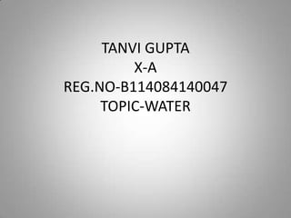 TANVI GUPTA
X-A
REG.NO-B114084140047
TOPIC-WATER

 