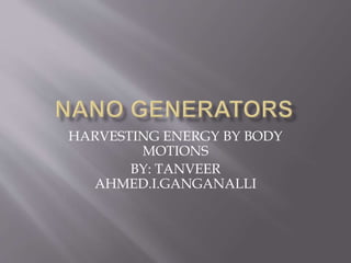 HARVESTING ENERGY BY BODY
MOTIONS
BY: TANVEER
AHMED.I.GANGANALLI
 
