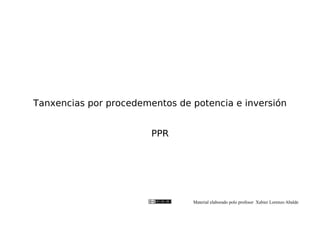 Tanxencias por procedementos de potencia e inversión


                        PPR




                                Material elaborado polo profesor Xabier Lorenzo Abalde
 