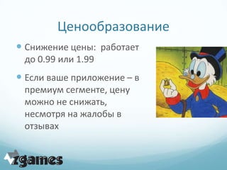 Ценообразование
 Снижение цены: работает
 до 0.99 или 1.99
 Если ваше приложение – в
 премиум сегменте, цену
 можно не снижать,
 несмотря на жалобы в
 отзывах
 