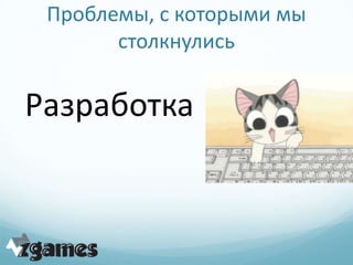 Проблемы, с которыми мы
       столкнулись


Разработка
 