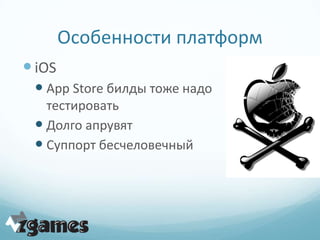 Особенности платформ
 iOS
  App Store билды тоже надо
   тестировать
  Долго апрувят
  Суппорт бесчеловечный
 