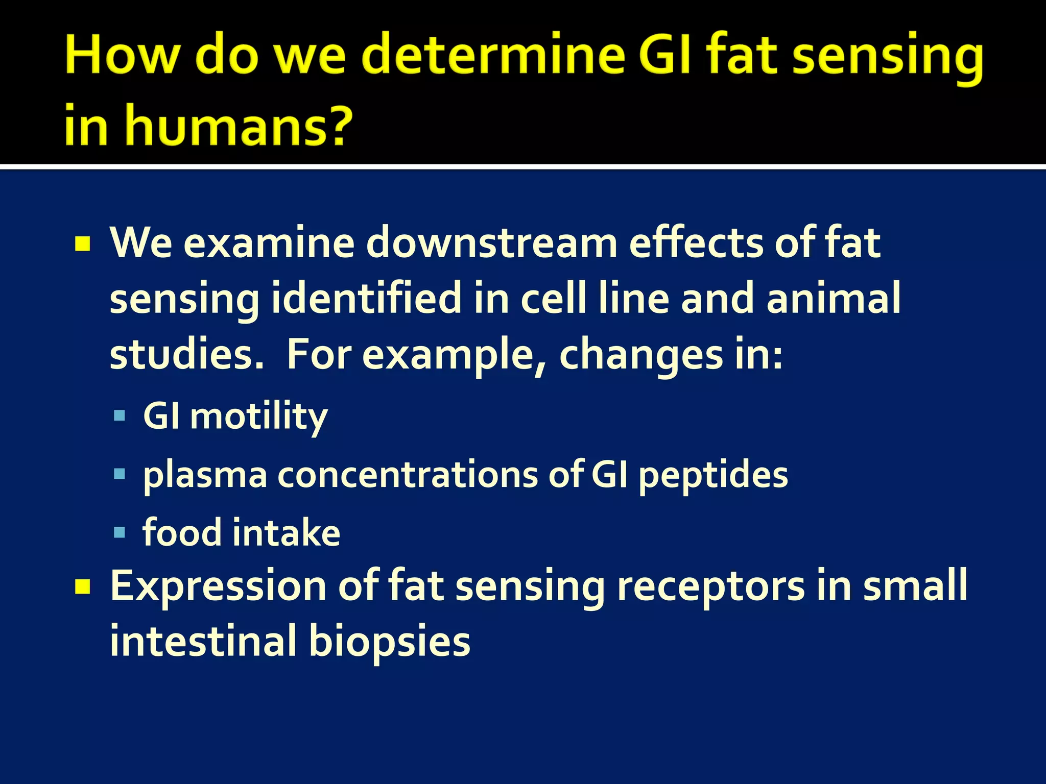    We examine downstream effects of fat
    sensing identified in cell line and animal
    studies. For example, changes in:
     GI motility
     plasma concentrations of GI peptides
     food intake
   Expression of fat sensing receptors in small
    intestinal biopsies
 