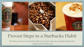 Proven Steps to a Starbucks Habit
               Tanya Flores
             habits.stanford.edu
 