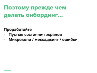 Поэтому прежде чем
делать онбординг...
Проработайте
- Пустые состояния экранов
- Микрокопи / мессаджинг / ошибки
 
