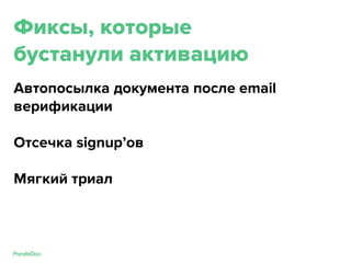 Фиксы, которые
бустанули активацию
Автопосылка документа после email
верификации
Отсечка signup’ов
Мягкий триал
 