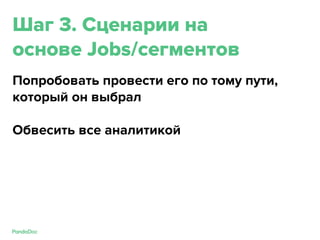 Шаг 3. Сценарии на
основе Jobs/сегментов
Попробовать провести его по тому пути,
который он выбрал
Обвесить все аналитикой
 