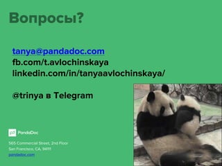 565 Commercial Street, 2nd Floor
San Francisco, CA, 94111
pandadoc.com
Вопросы?
tanya@pandadoc.com
fb.com/t.avlochinskaya
linkedin.com/in/tanyaavlochinskaya/
@trinya в Telegram
 