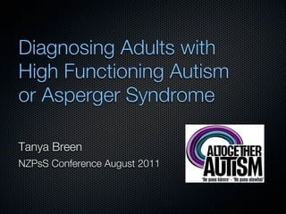 Diagnosing Adults with
High Functioning Autism
or Asperger Syndrome

Tanya Breen
NZPsS Conference August 2011
 