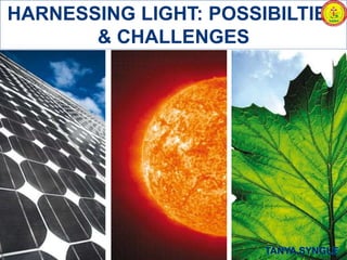 HARNESSING LIGHT: POSSIBILTIES
& CHALLENGES
 