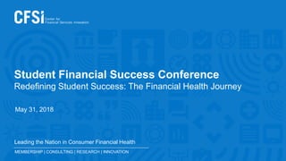 MEMBERSHIP | CONSULTING | RESEARCH | INNOVATION
Leading the Nation in Consumer Financial Health
Student Financial Success Conference
Redefining Student Success: The Financial Health Journey
May 31, 2018
 