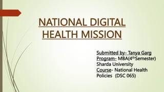 NATIONAL DIGITAL
HEALTH MISSION
Submitted by- Tanya Garg
Program- MBA(4thSemester)
Sharda University
Course- National Health
Policies (DSC 065)
 