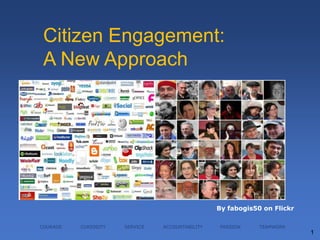 Citizen Engagement:
 A New Approach




                                                 By fabogis50 on Flickr

COURAGE   CURIOSITY   SERVICE   ACCOUNTABILITY   PASSION     TEAMWORK
                                                                          1
 