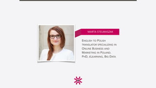 ENGLISH TO POLISH
TRANSLATOR SPECIALIZING IN
ONLINE BUSINESS AND
MARKETING IN POLAND.
PHD, ELEARNING, BIG DATA
MARTA STELM...