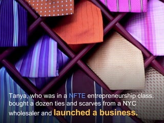 Tanya, who was in a  NFTE  entrepreneurship class. bought a dozen ties and scarves from a NYC wholesaler and   launched a ...