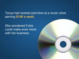 Tanya had worked part-time at a music store earning  $140 a week . She wondered if she could make even more with her busin...