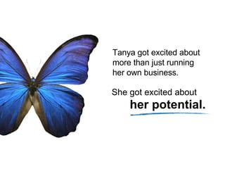 Tanya got excited about more than just running her own business.  her potential. She got excited about  