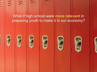 What if high school were  more relevant  in preparing youth to make it in our economy? 