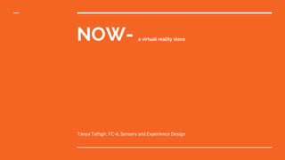NOW- a virtual reality store
Tanya Tathgir, FC-6, Sensory and Experience Design
 