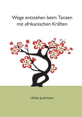 Wege entstehen beim Tanzen
mit afrikanischen Kräften
Ulrike Juchmann
 