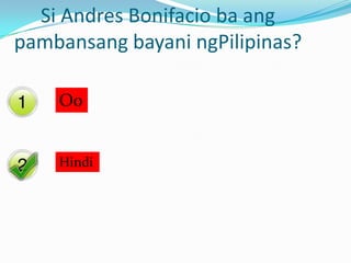 Yes
No
Si Andres Bonifacio ba ang
pambansang bayani ngPilipinas?
Oo
Hindi
 