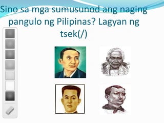 Sino sa mga sumusunod ang naging
pangulo ng Pilipinas? Lagyan ng
tsek(/)
 