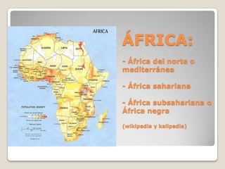 ÁFRICA:- África del norte o                               mediterránea- África sahariana- África subsahariana o África negra(wikipedia y kalipedia) 