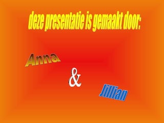 deze presentatie is gemaakt door: Anna & Jillian 