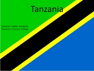 Tanzania
Tanzania’s capital: Dordoma
Tanzania’s Currency: Shilling
 