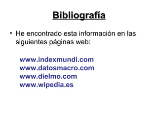 BibliografíaBibliografía
• He encontrado esta información en las
siguientes páginas web:
www.indexmundi.com
www.datosmacro.com
www.dielmo.com
www.wipedia.es
 