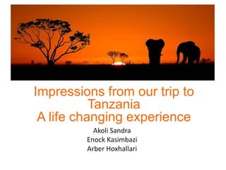 Impressions from our trip to
Tanzania
A life changing experience
Akoli Sandra
Enock Kasimbazi
Arber Hoxhallari
 