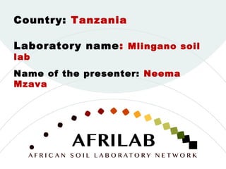 Laboratory name: Mlingano soil
lab
Country: Tanzania
Name of the presenter: Neema
Mzava
 